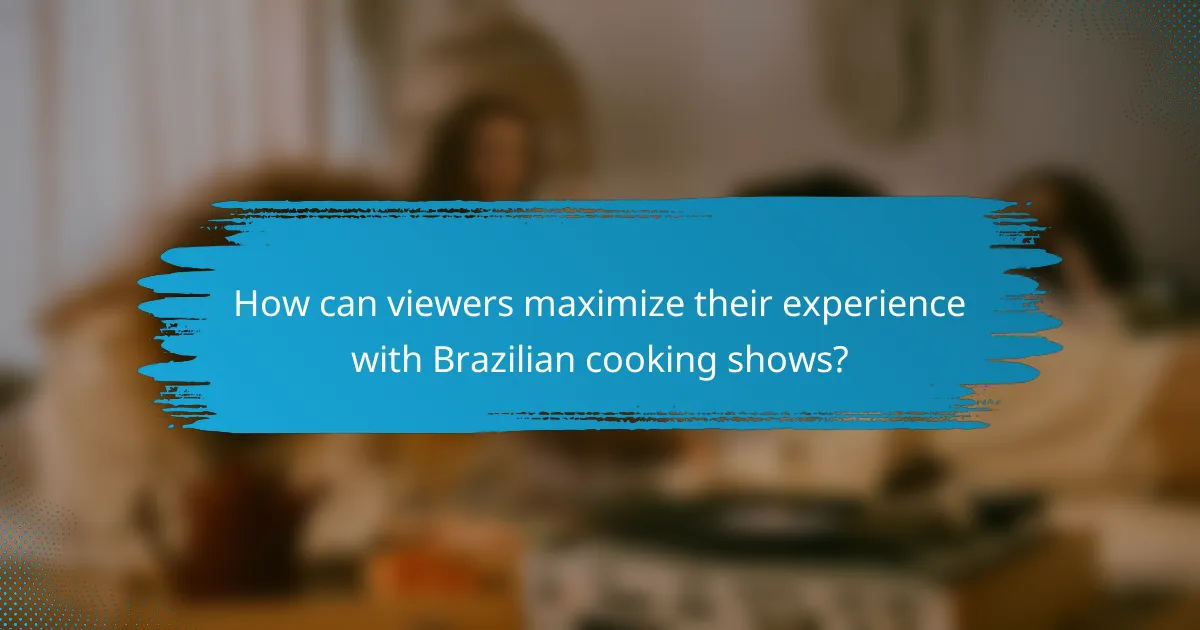 How can viewers maximize their experience with Brazilian cooking shows?