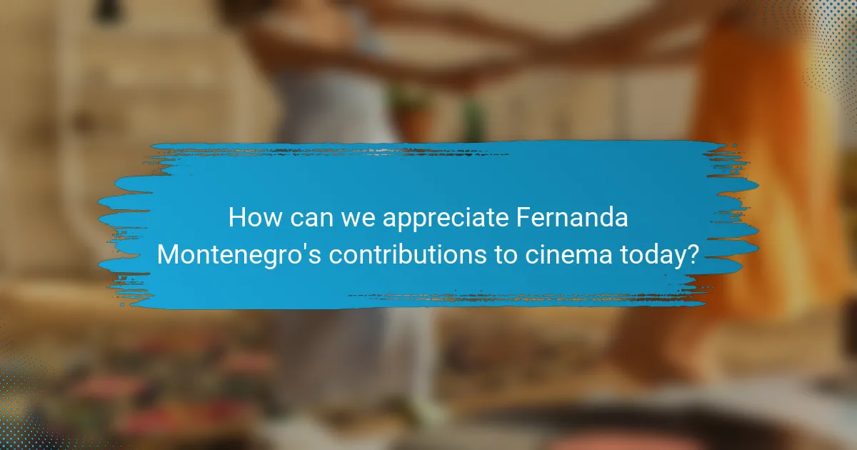 How can we appreciate Fernanda Montenegro's contributions to cinema today?