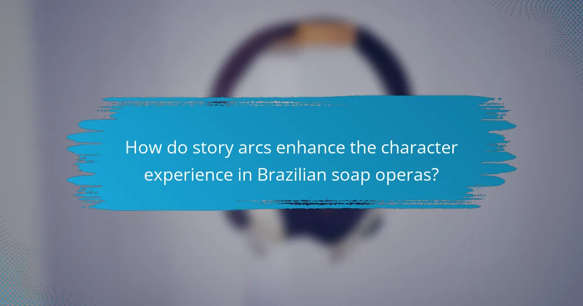 How do story arcs enhance the character experience in Brazilian soap operas?
