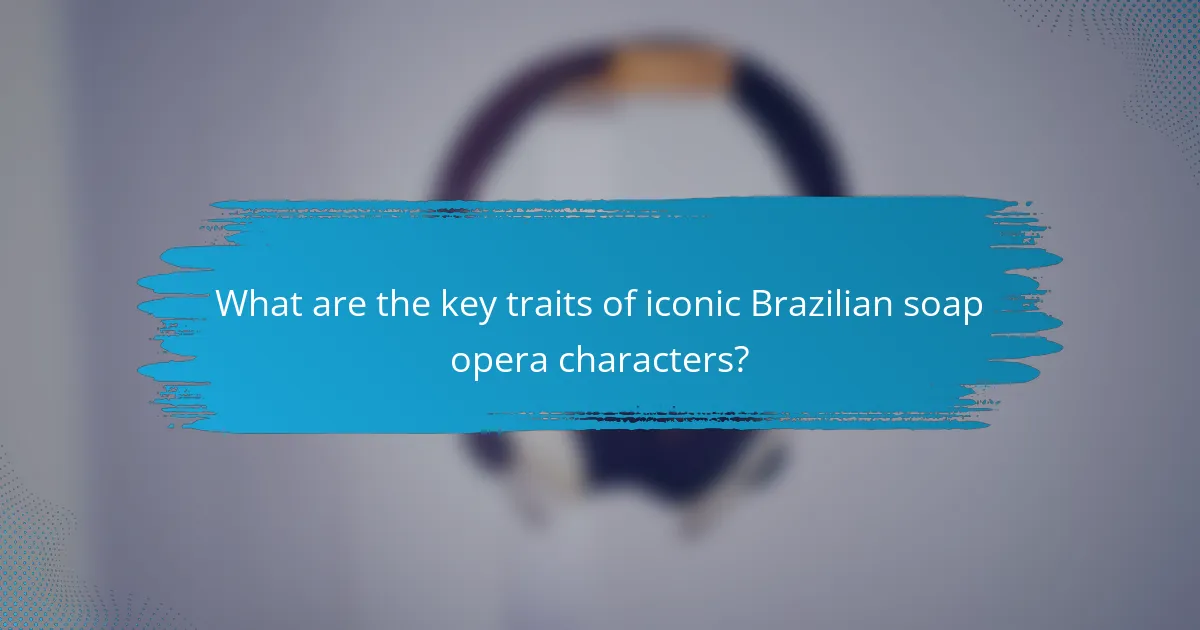What are the key traits of iconic Brazilian soap opera characters?